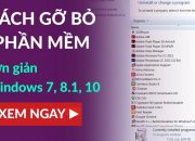 Cách gỡ bỏ phần mềm bất kỳ trên máy tính – Windows 7, 8.1, 10 – Đơn giản, hiệu quả