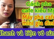 Cách pha cafe kiểu mỹ – Máy cafe mini pha cafe cho chồng mỗi sáng – USA