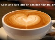 Cách pha cafe latte art căn bản hình trái tim (How to Make a Latte Art Heart)