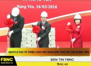 FBNC – Nestlé chi 70 triệu USD xây nhà máy thứ hai tại Hưng Yên