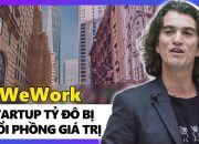 WeWork – “Startup Tỷ Đô” Bị Thổi Phòng Và Bài Học Đau Đớn Về Đầu Tư Mạo Hiểm